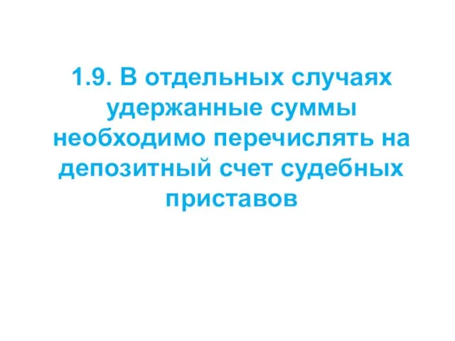 1.9. В отдельных случаях удержанные суммы необходимо перечислять на депозитный счет судебных приставов