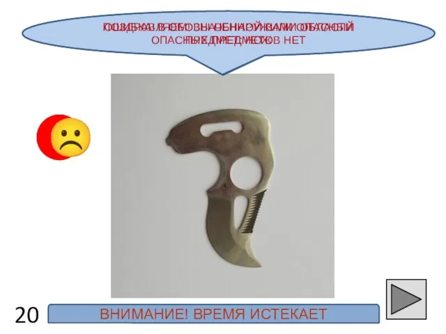 ПОЗДРАВЛЯЕМ! ВЫ ОБНАРУЖИЛИ ОПАСНЫЙ ПРЕДМЕТ: НОЖ 20 ☺ ☹ ОШИБКА! В ОБОЗНАЧЕННОЙ