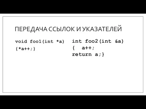 ПЕРЕДАЧА ССЫЛОК И УКАЗАТЕЛЕЙ void foo1(int *a) {*a++;} int foo2(int &a) { a++; return a;}