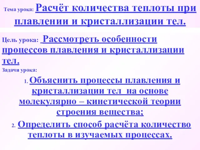 Тема урока: Расчёт количества теплоты при плавлении и кристаллизации тел. Цель урока: