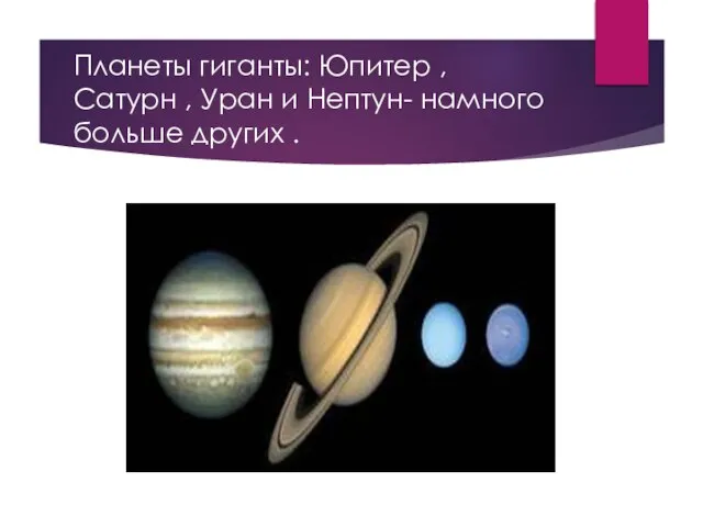 Планеты гиганты: Юпитер ,Сатурн , Уран и Нептун- намного больше других .