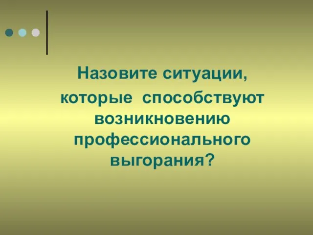 Назовите ситуации, которые способствуют возникновению профессионального выгорания?