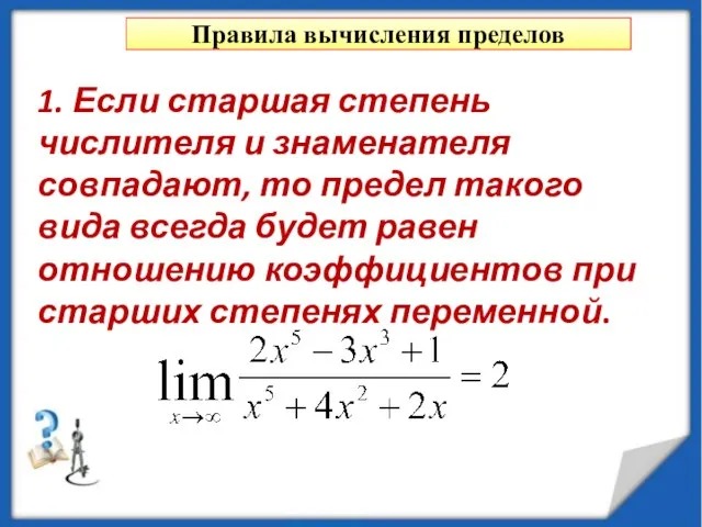 Правила вычисления пределов 1. Если старшая степень числителя и знаменателя совпадают, то