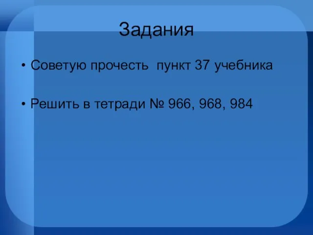 Задания Советую прочесть пункт 37 учебника Решить в тетради № 966, 968, 984