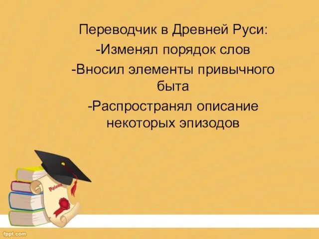 Переводчик в Древней Руси: -Изменял порядок слов -Вносил элементы привычного быта -Распространял описание некоторых эпизодов