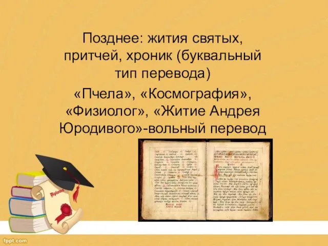 Позднее: жития святых, притчей, хроник (буквальный тип перевода) «Пчела», «Космография», «Физиолог», «Житие Андрея Юродивого»-вольный перевод