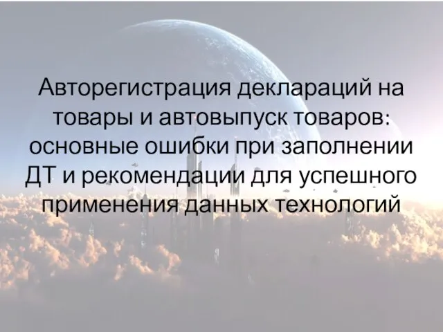 Авторегистрация деклараций на товары и автовыпуск товаров: основные ошибки при заполнении ДТ