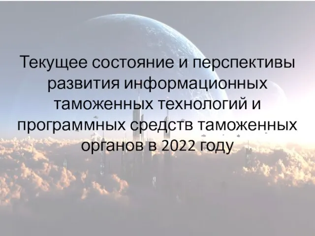 Текущее состояние и перспективы развития информационных таможенных технологий и программных средств таможенных органов в 2022 году