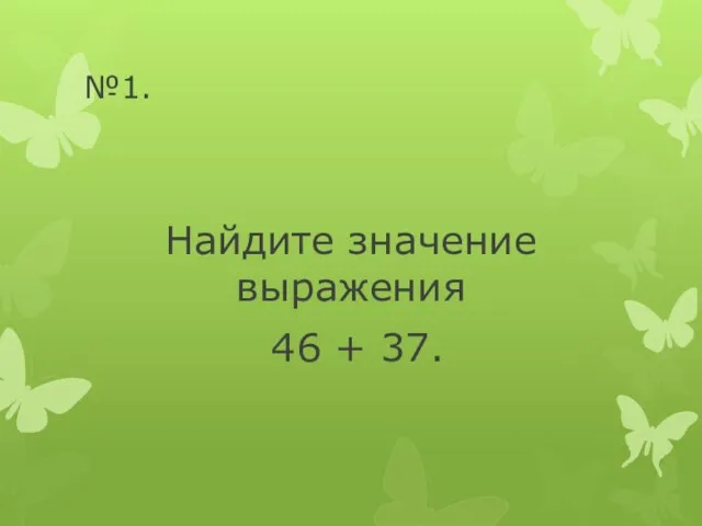 №1. Найдите значение выражения 46 + 37.