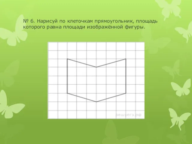 № 6. Нарисуй по клеточкам прямоугольник, площадь которого равна площади изображённой фигуры.