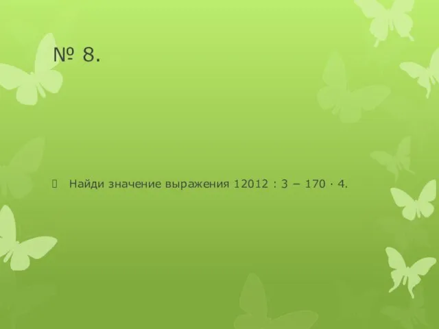 № 8. Найди значение выражения 12012 : 3 − 170 · 4.