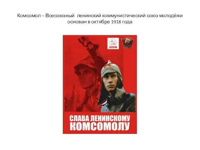 Комсомол – Всесоюзный ленинский коммунистический союз молодёжи основан в октябре 1918 года