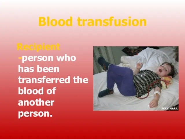 Blood transfusion Recipient -person who has been transferred the blood of another person.