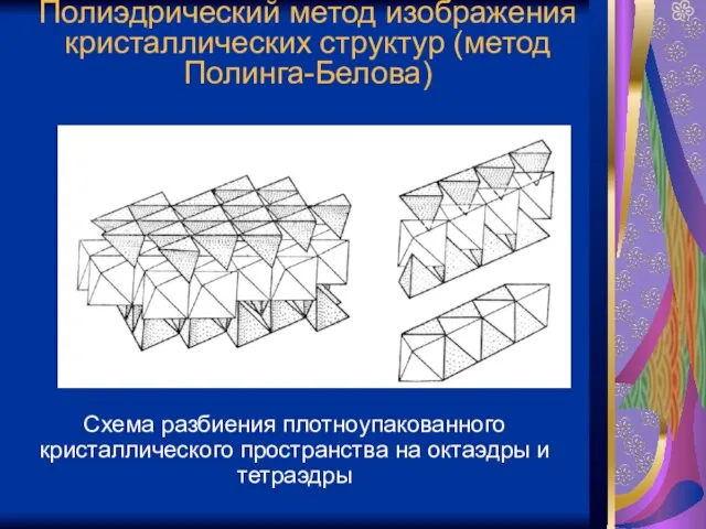 Полиэдрический метод изображения кристаллических структур (метод Полинга-Белова) Схема разбиения плотноупакованного кристаллического пространства на октаэдры и тетраэдры