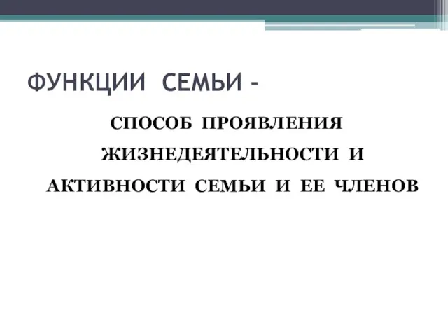 ФУНКЦИИ СЕМЬИ - СПОСОБ ПРОЯВЛЕНИЯ ЖИЗНЕДЕЯТЕЛЬНОСТИ И АКТИВНОСТИ СЕМЬИ И ЕЕ ЧЛЕНОВ