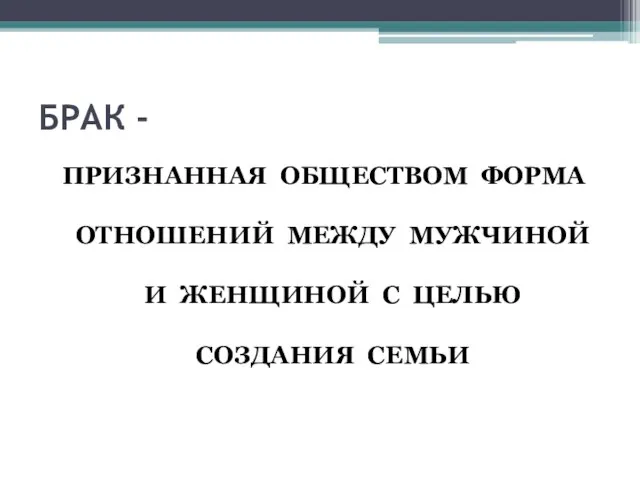 БРАК - ПРИЗНАННАЯ ОБЩЕСТВОМ ФОРМА ОТНОШЕНИЙ МЕЖДУ МУЖЧИНОЙ И ЖЕНЩИНОЙ С ЦЕЛЬЮ СОЗДАНИЯ СЕМЬИ