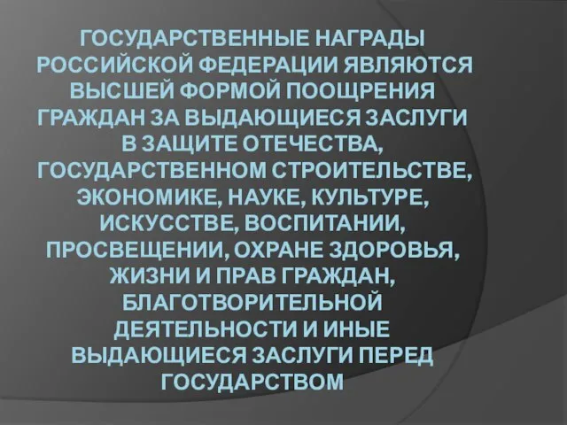 ГОСУДАРСТВЕННЫЕ НАГРАДЫ РОССИЙСКОЙ ФЕДЕРАЦИИ ЯВЛЯЮТСЯ ВЫСШЕЙ ФОРМОЙ ПООЩРЕНИЯ ГРАЖДАН ЗА ВЫДАЮЩИЕСЯ ЗАСЛУГИ