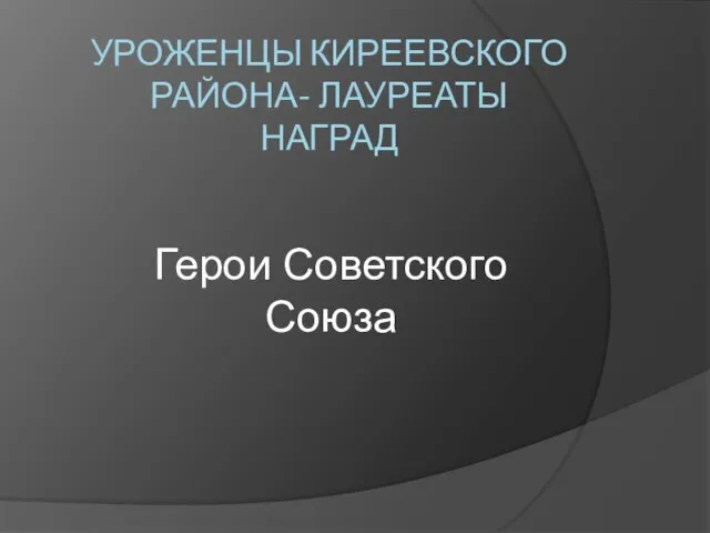 УРОЖЕНЦЫ КИРЕЕВСКОГО РАЙОНА- ЛАУРЕАТЫ НАГРАД Герои Советского Союза