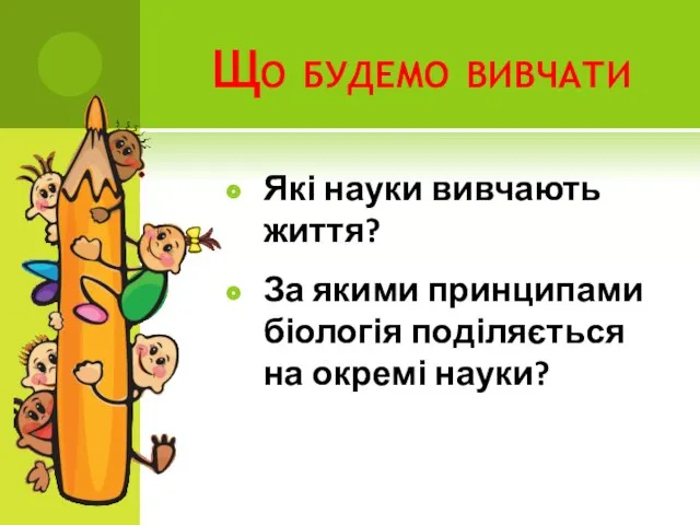 Що будемо вивчати Які науки вивчають життя? За якими принципами біологія поділяється на окремі науки?