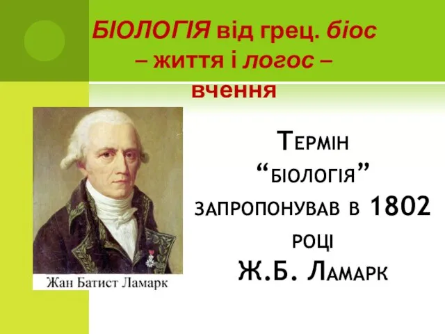 Термін “біологія” запропонував в 1802 році Ж.Б. Ламарк БІОЛОГІЯ від грец. біос