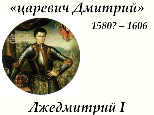 «царевич Дмитрий» 1580? – 1606 Лжедмитрий I