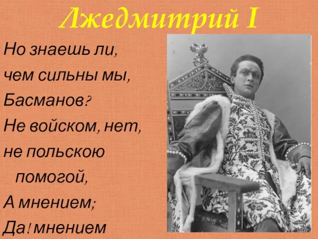 Лжедмитрий I Но знаешь ли, чем сильны мы, Басманов? Не войском, нет,