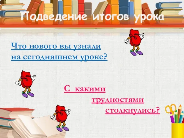 Подведение итогов урока Что нового вы узнали на сегодняшнем уроке? С какими трудностями столкнулись?