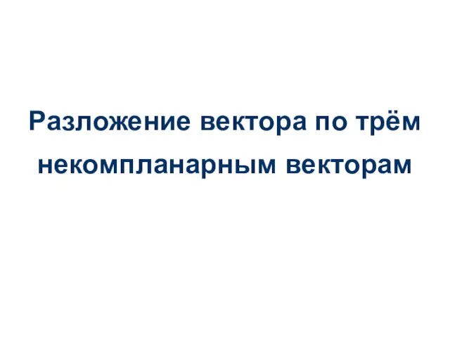 Разложение вектора по трём некомпланарным векторам