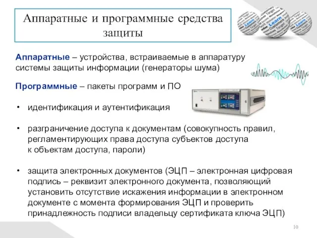 Аппаратные – устройства, встраиваемые в аппаратуру системы защиты информации (генераторы шума) Программные