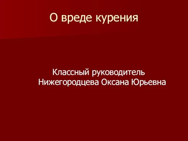 О вреде курения Классный руководитель Нижегородцева Оксана Юрьевна