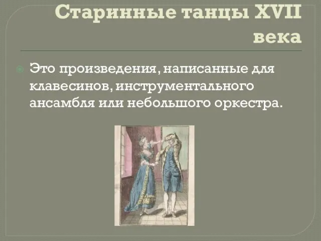 Старинные танцы XVII века Это произведения, написанные для клавесинов, инструментального ансамбля или небольшого оркестра.