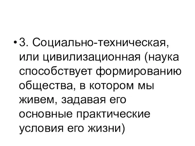 3. Социально-техническая, или цивилизационная (наука способствует формированию общества, в котором мы живем,