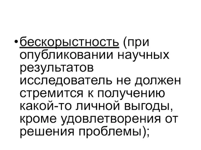 бескорыстность (при опубликовании научных результатов исследователь не должен стремится к получению какой-то