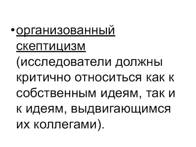 организованный скептицизм (исследователи должны критично относиться как к собственным идеям, так и