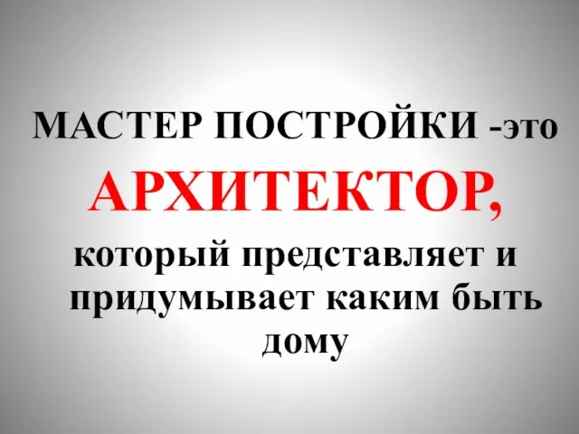 МАСТЕР ПОСТРОЙКИ -это АРХИТЕКТОР, который представляет и придумывает каким быть дому