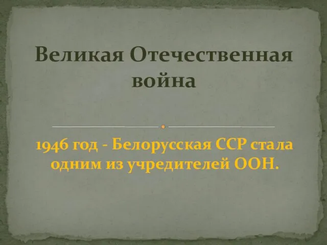 1946 год - Белорусская ССР стала одним из учредителей ООН. Великая Отечественная война