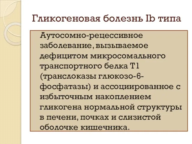 Гликогеновая болезнь Ib типа Аутосомно-рецессивное заболевание, вызываемое дефицитом микросомального транспортного белка Т1