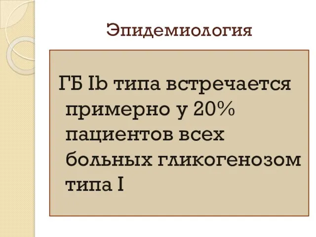 Эпидемиология ГБ Ib типа встречается примерно у 20% пациентов всех больных гликогенозом типа I