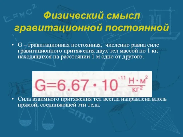 Физический смысл гравитационной постоянной G – гравитационная постоянная, численно равна силе гравитационного