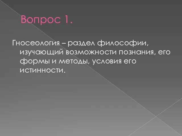 Вопрос 1. Гносеология – раздел философии, изучающий возможности познания, его формы и методы, условия его истинности.