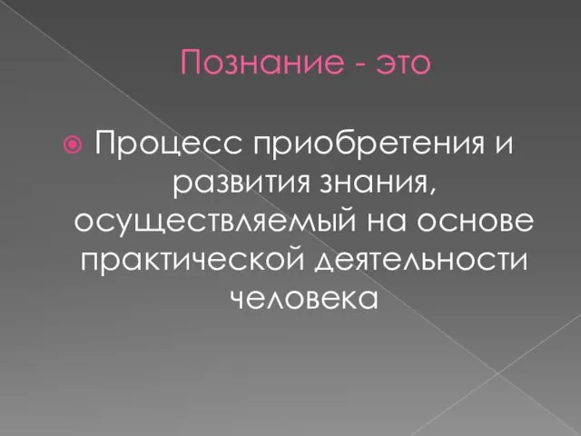 Познание - это Процесс приобретения и развития знания, осуществляемый на основе практической деятельности человека