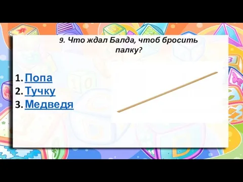 9. Что ждал Балда, чтоб бросить палку? Попа Тучку Медведя