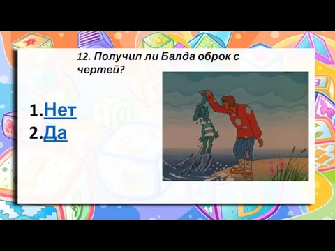 12. Получил ли Балда оброк с чертей? Нет Да