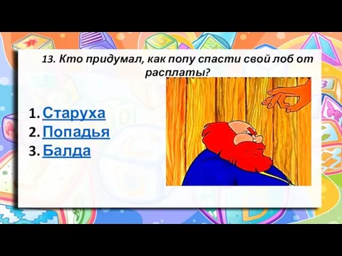 13. Кто придумал, как попу спасти свой лоб от расплаты? Старуха Попадья Балда