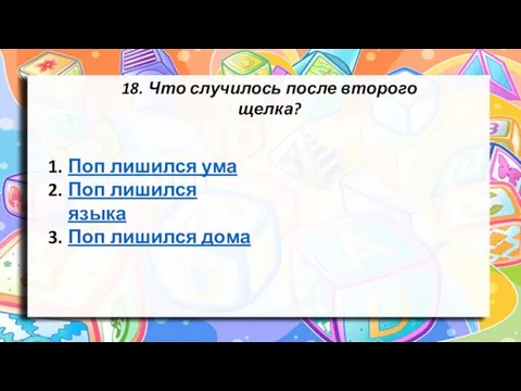 18. Что случилось после второго щелка? Поп лишился ума Поп лишился языка Поп лишился дома