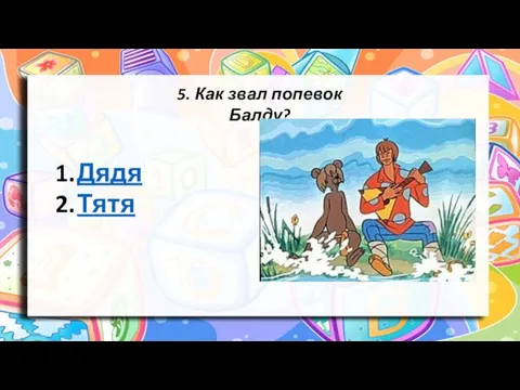 5. Как звал попевок Балду? Дядя Тятя