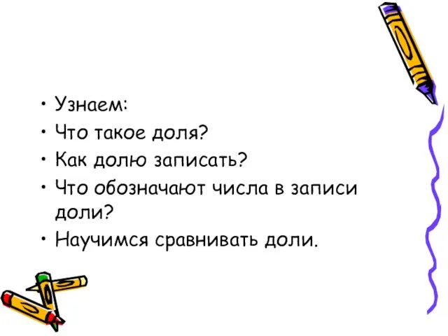 Узнаем: Что такое доля? Как долю записать? Что обозначают числа в записи доли? Научимся сравнивать доли.