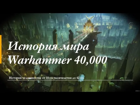 История мира Warhammer 40,000 История человечества от 15-го тысячелетия до 42-го.