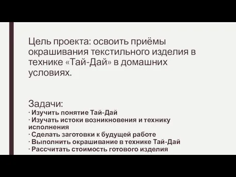 Цель проекта: освоить приёмы окрашивания текстильного изделия в технике «Тай-Дай» в домашних