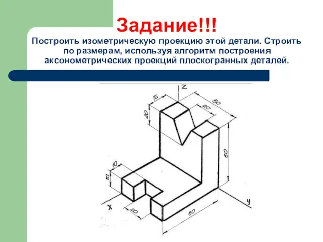 Задание!!! Построить изометрическую проекцию этой детали. Строить по размерам, используя алгоритм построения аксонометрических проекций плоскогранных деталей.